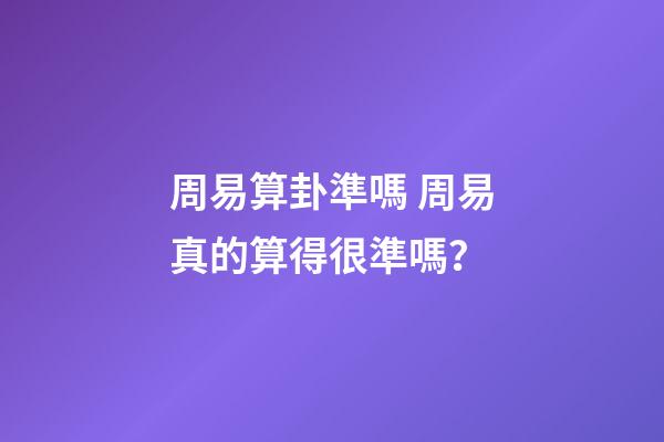 周易算卦準嗎 周易真的算得很準嗎？-第1張-觀點-玄機派